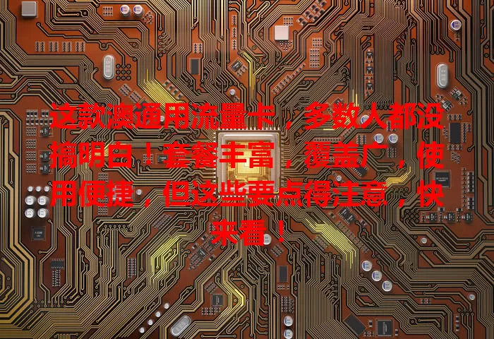 这款澳通用流量卡,多数人都没搞明白!套餐丰富,覆盖广,使用便捷,但这些要点得注意,快来看!