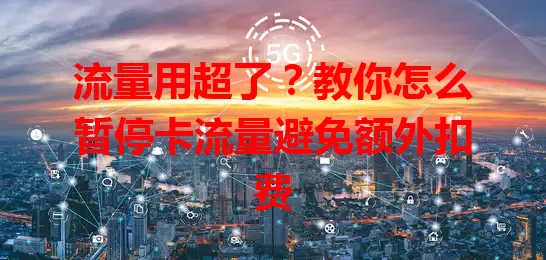 流量用超了？教你怎么暂停卡流量避免额外扣费