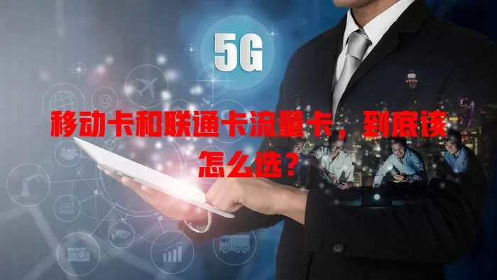 移动卡和联通卡流量卡,到底该怎么选?