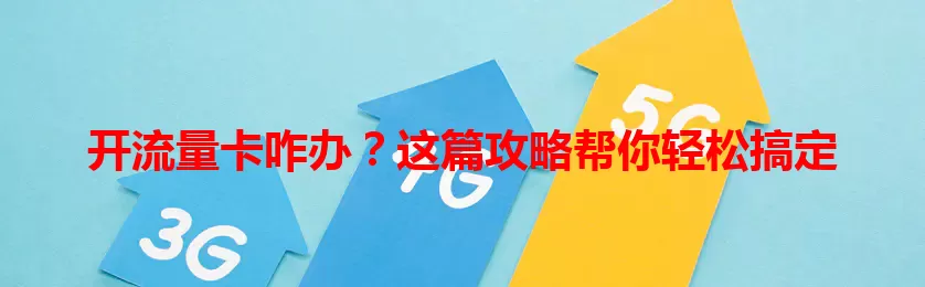 开流量卡咋办？这篇攻略帮你轻松搞定