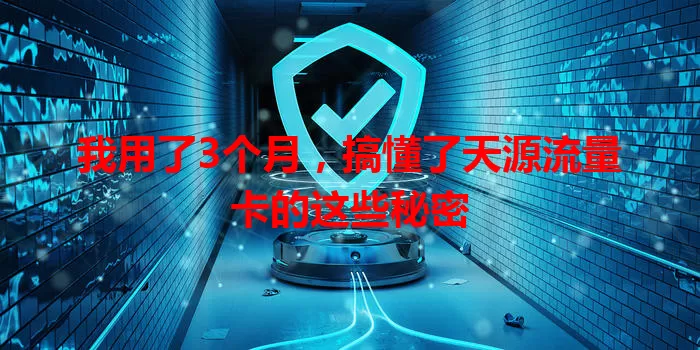 我用了3个月，搞懂了天源流量卡的这些秘密