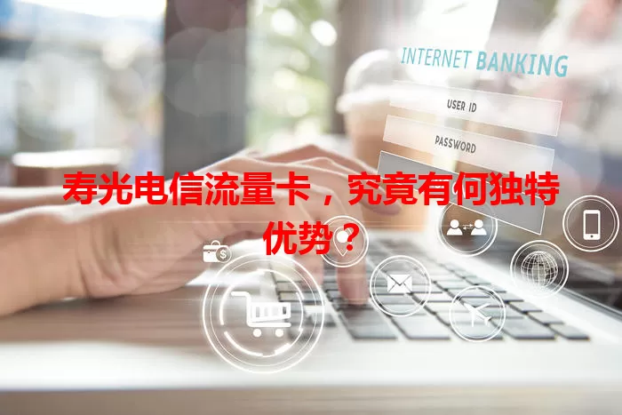 寿光电信流量卡，究竟有何独特优势？