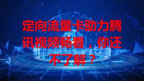 定向流量卡助力腾讯视频畅看，你还不了解？