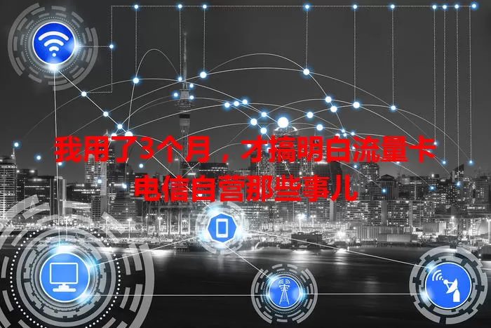 我用了3个月，才搞明白流量卡电信自营那些事儿