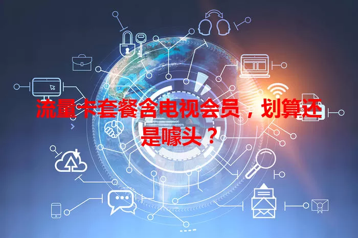 流量卡套餐含电视会员，划算还是噱头？