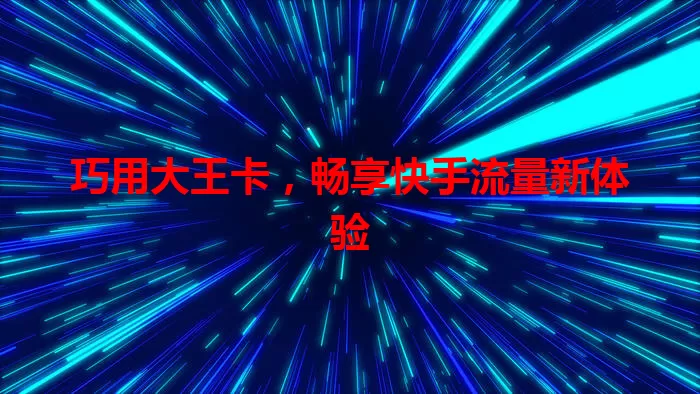 巧用大王卡，畅享快手流量新体验