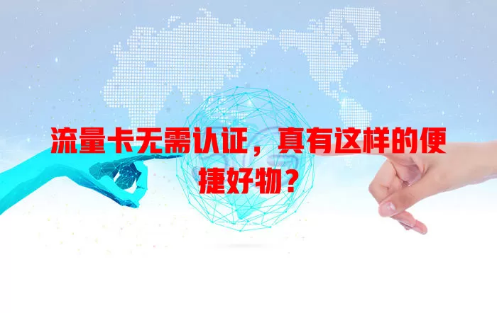 流量卡无需认证，真有这样的便捷好物？