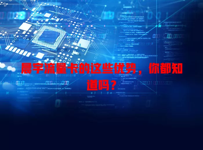 晨宇流量卡的这些优势，你都知道吗？