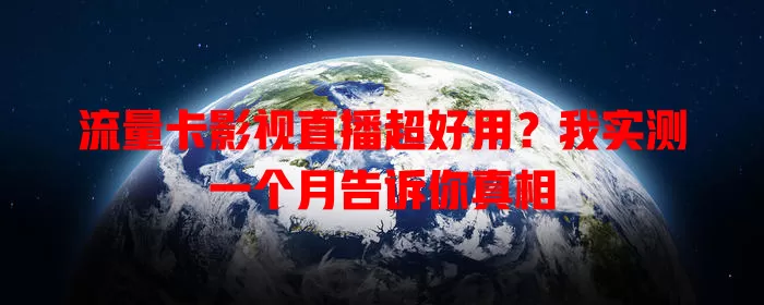 流量卡影视直播超好用？我实测一个月告诉你真相
