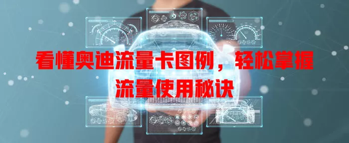 看懂奥迪流量卡图例，轻松掌握流量使用秘诀