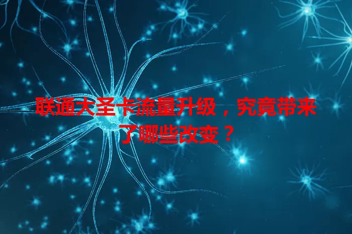 联通大圣卡流量升级，究竟带来了哪些改变？