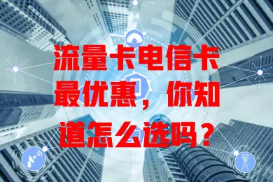流量卡电信卡最优惠，你知道怎么选吗？