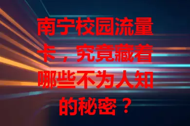 南宁校园流量卡，究竟藏着哪些不为人知的秘密？