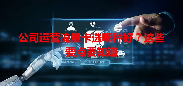 公司运营流量卡选哪种好？这些要点要知道