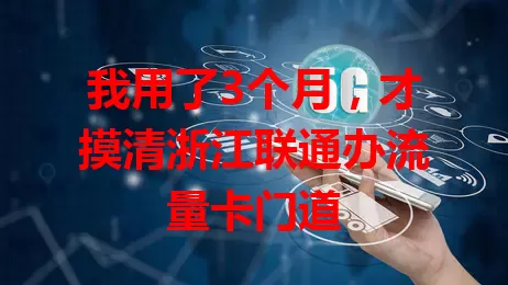 我用了3个月，才摸清浙江联通办流量卡门道