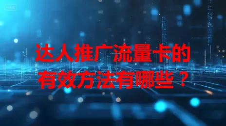 达人推广流量卡的有效方法有哪些？