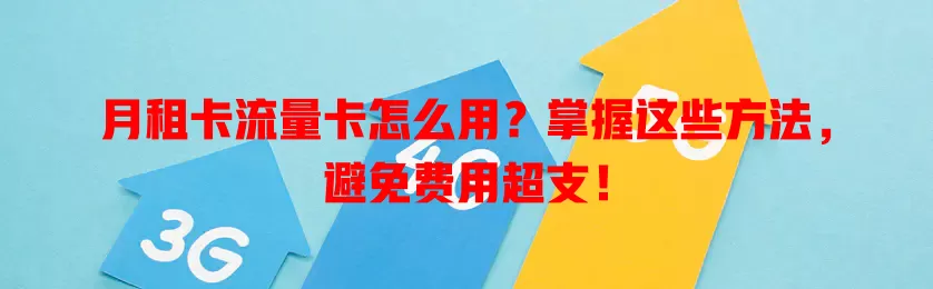 月租卡流量卡怎么用？掌握这些方法，避免费用超支！