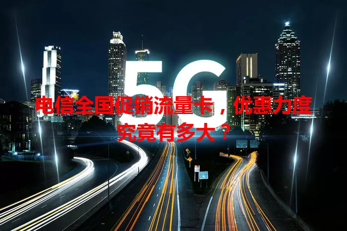 电信全国促销流量卡，优惠力度究竟有多大？