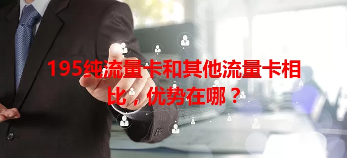 195纯流量卡和其他流量卡相比，优势在哪？