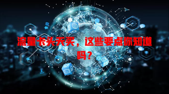 流量卡头天买，这些要点你知道吗？