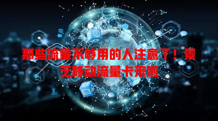那些流量不够用的人注意了！景芝移动流量卡来啦