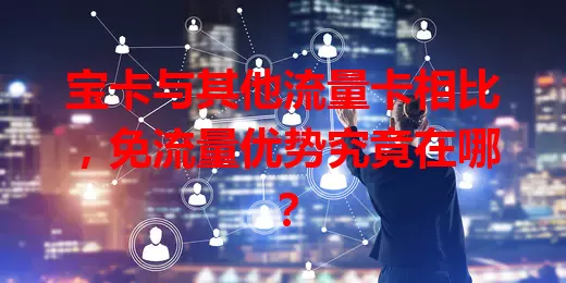 宝卡与其他流量卡相比，免流量优势究竟在哪？