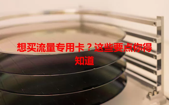 想买流量专用卡？这些要点你得知道