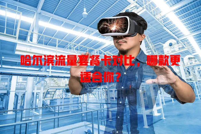 哈尔滨流量套餐卡对比，哪款更适合你？