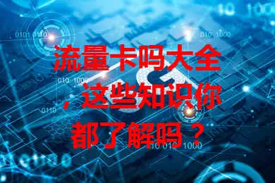 流量卡吗大全，这些知识你都了解吗？