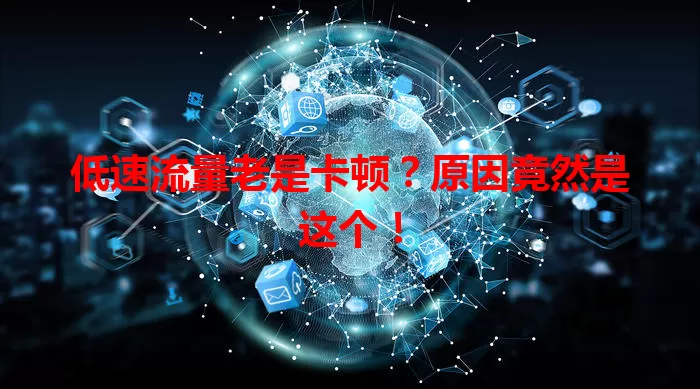 低速流量老是卡顿？原因竟然是这个！