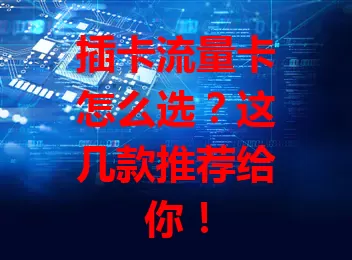 插卡流量卡怎么选？这几款推荐给你！