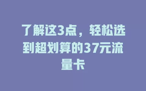 了解这3点，轻松选到超划算的37元流量卡