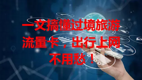 一文搞懂过境旅游流量卡，出行上网不用愁！