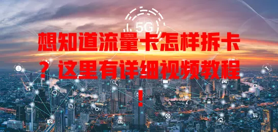 想知道流量卡怎样拆卡？这里有详细视频教程！
