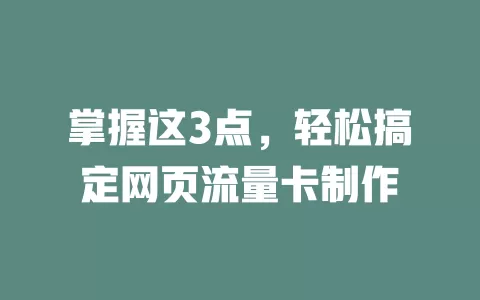 掌握这3点，轻松搞定网页流量卡制作