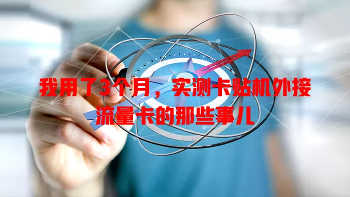 我用了3个月,实测卡贴机外接流量卡的那些事儿