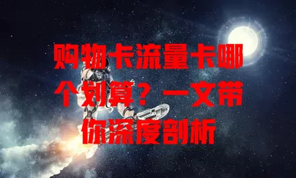 购物卡流量卡哪个划算？一文带你深度剖析