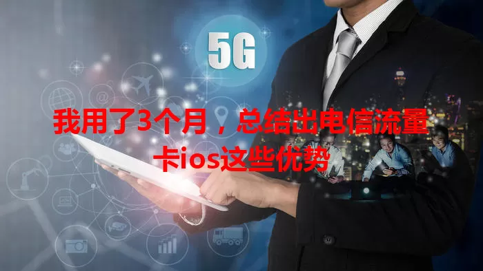 我用了3个月，总结出电信流量卡ios这些优势