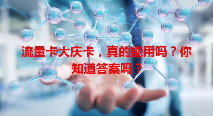流量卡大庆卡，真的能用吗？你知道答案吗？