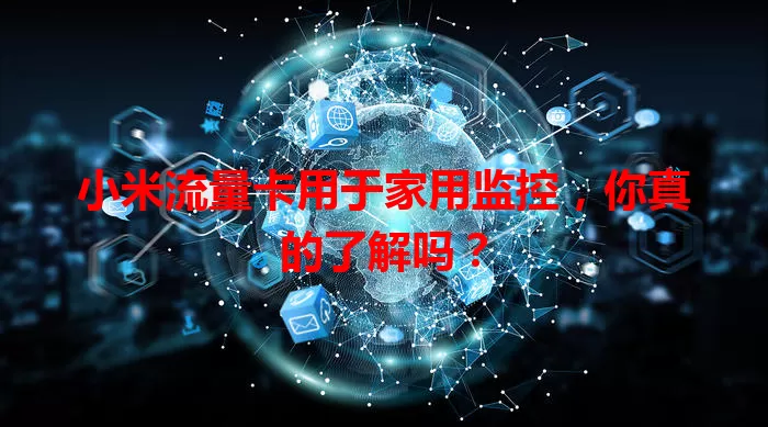 小米流量卡用于家用监控，你真的了解吗？