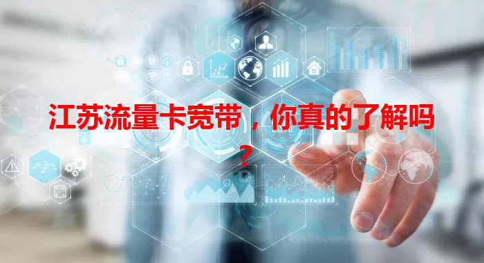 江苏流量卡宽带，你真的了解吗？