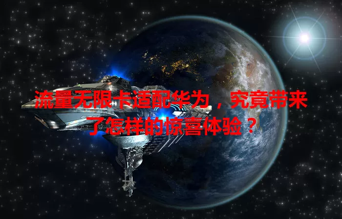 流量无限卡适配华为，究竟带来了怎样的惊喜体验？