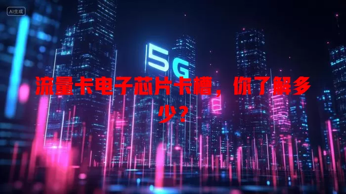 流量卡电子芯片卡槽，你了解多少？