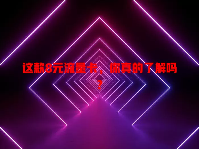 这款8元流量卡，你真的了解吗？