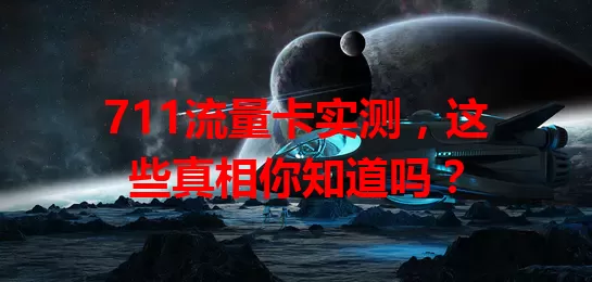 711流量卡实测,这些真相你知道吗?