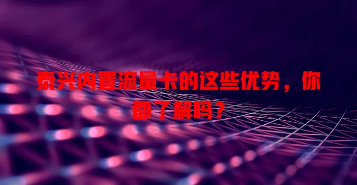 泰兴内置流量卡的这些优势，你都了解吗？