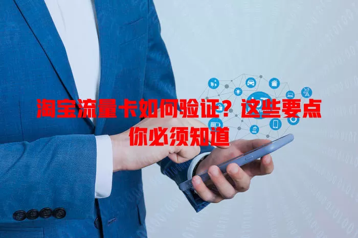淘宝流量卡如何验证？这些要点你必须知道