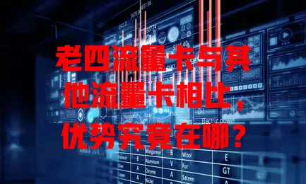 老四流量卡与其他流量卡相比，优势究竟在哪？