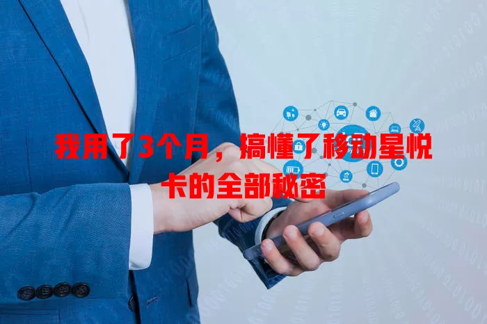 我用了3个月，搞懂了移动星悦卡的全部秘密