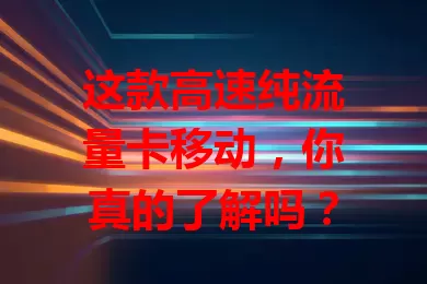 这款高速纯流量卡移动，你真的了解吗？